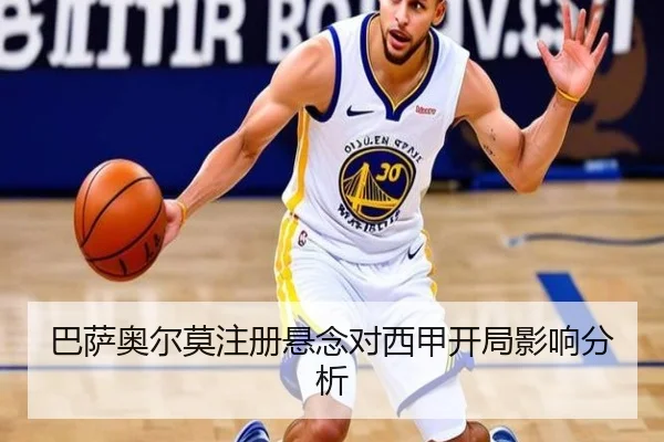 巴萨奥尔莫注册悬念对西甲开局影响分析
